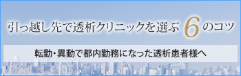 引っ越し先で透析クリニックを選ぶ6のコツ 転勤・移動で都内勤務になった透析患者様へ