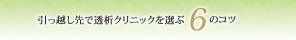 引っ越し先で透析クリニックを選ぶ6つのコツ