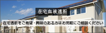 在宅血液透析 在宅透析をご希望・興味のある方はお気軽にご相談ください。