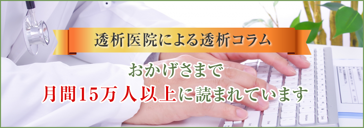 透析医院による透析コラム おかげさまで月間15万人以上に読まれています
