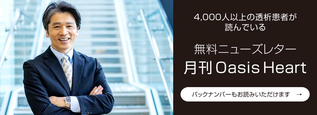 4,000人以上の透析患者が読んでいる 無料ニューズレター 月刊Oasis Heart バックナンバーもお読みいただけます